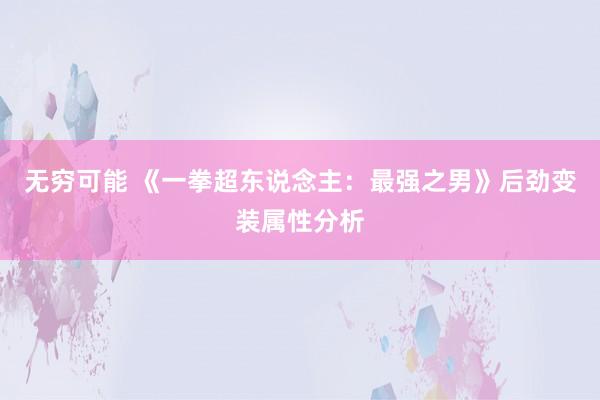 无穷可能 《一拳超东说念主：最强之男》后劲变装属性分析