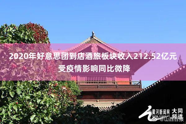 2020年好意思团到店酒旅板块收入212.52亿元 受疫情影响同比微降