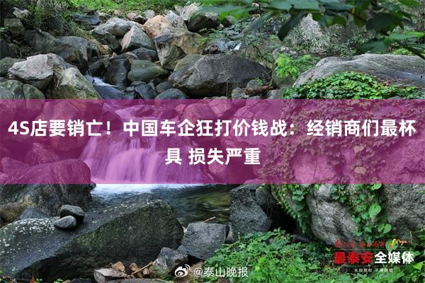 4S店要销亡！中国车企狂打价钱战：经销商们最杯具 损失严重