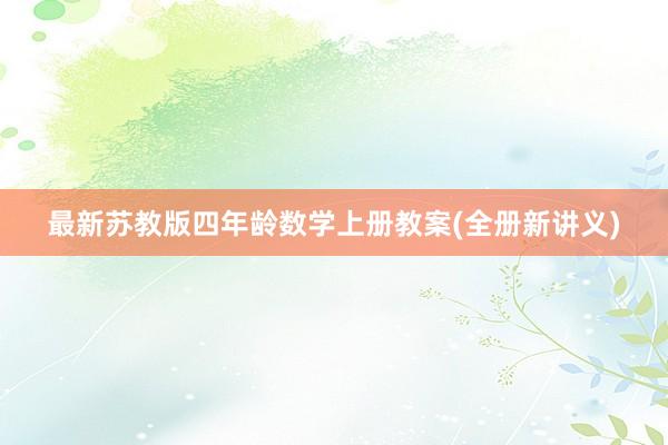 最新苏教版四年龄数学上册教案(全册新讲义)