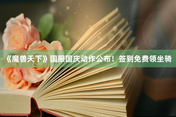 《魔兽天下》国服国庆动作公布！签到免费领坐骑