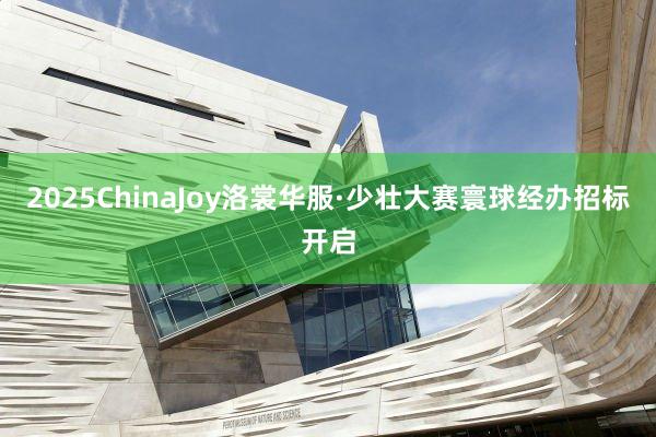2025ChinaJoy洛裳华服·少壮大赛寰球经办招标开启