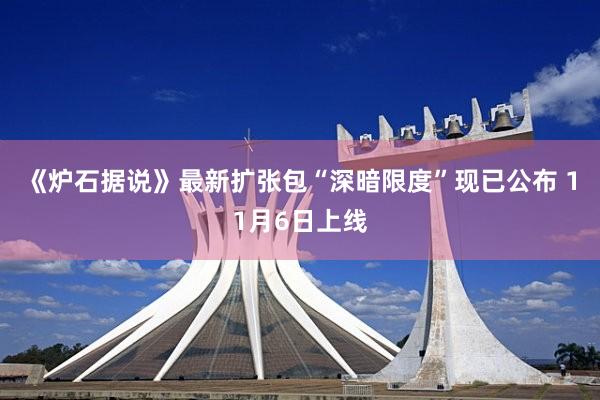 《炉石据说》最新扩张包“深暗限度”现已公布 11月6日上线