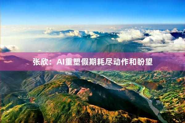张欣：AI重塑假期耗尽动作和盼望