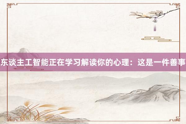 东谈主工智能正在学习解读你的心理：这是一件善事
