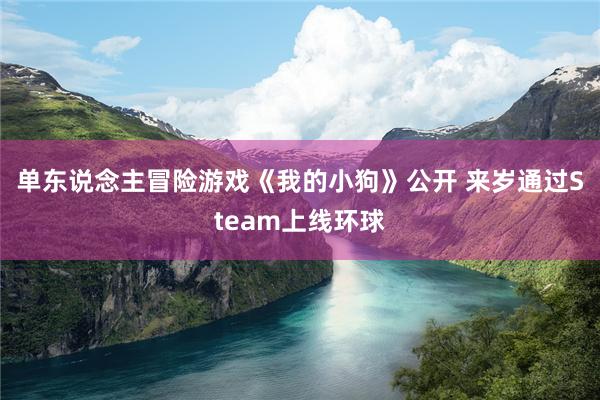 单东说念主冒险游戏《我的小狗》公开 来岁通过Steam上线环球