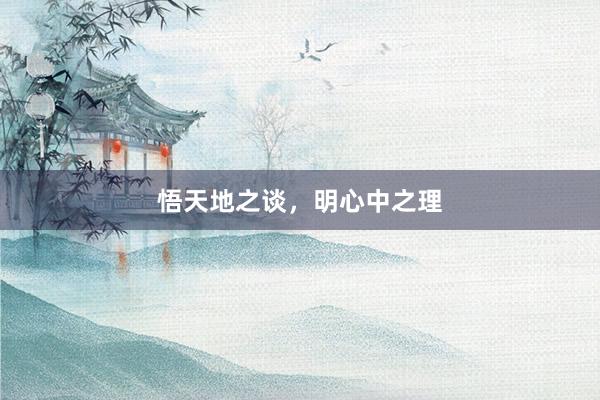 悟天地之谈，明心中之理