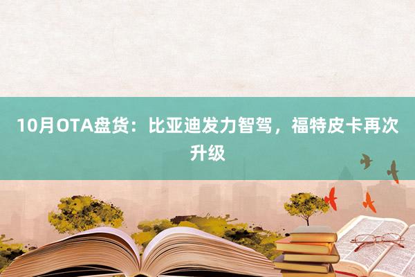 10月OTA盘货：比亚迪发力智驾，福特皮卡再次升级