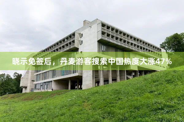 晓示免签后，丹麦游客搜索中国热度大涨47%