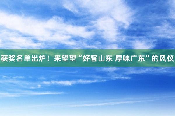 获奖名单出炉！来望望“好客山东 厚味广东”的风仪