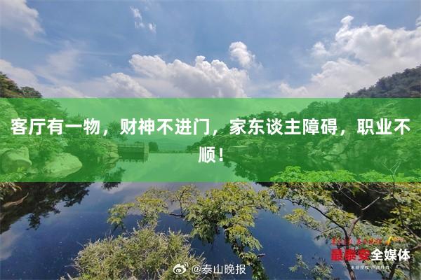 客厅有一物，财神不进门，家东谈主障碍，职业不顺！