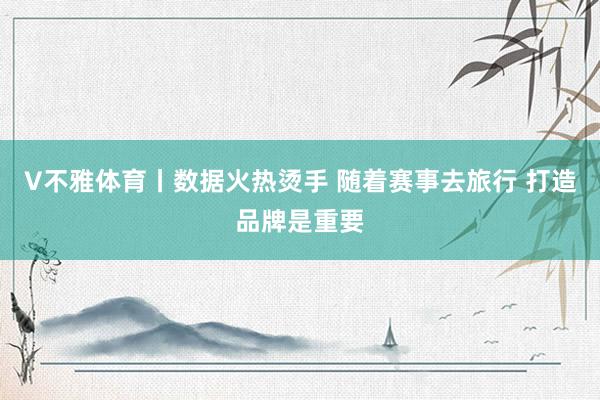 V不雅体育丨数据火热烫手 随着赛事去旅行 打造品牌是重要