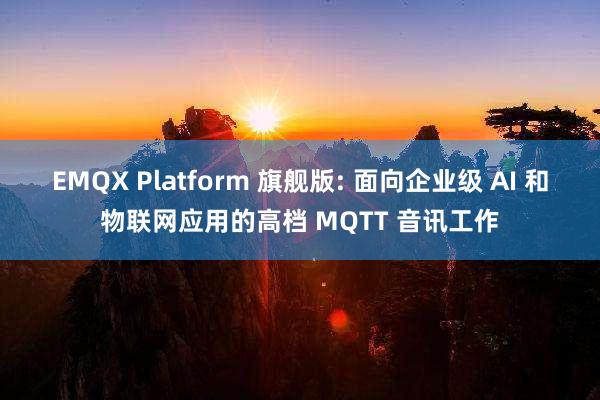 EMQX Platform 旗舰版: 面向企业级 AI 和物联网应用的高档 MQTT 音讯工作