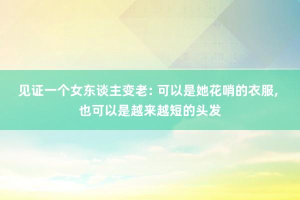 见证一个女东谈主变老: 可以是她花哨的衣服, 也可以是越来越短的头发