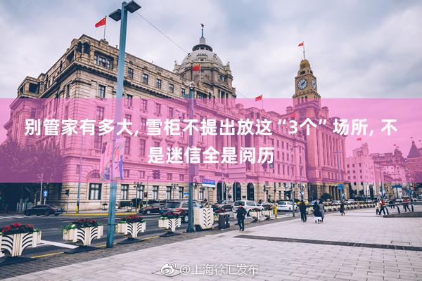 别管家有多大, 雪柜不提出放这“3个”场所, 不是迷信全是阅历